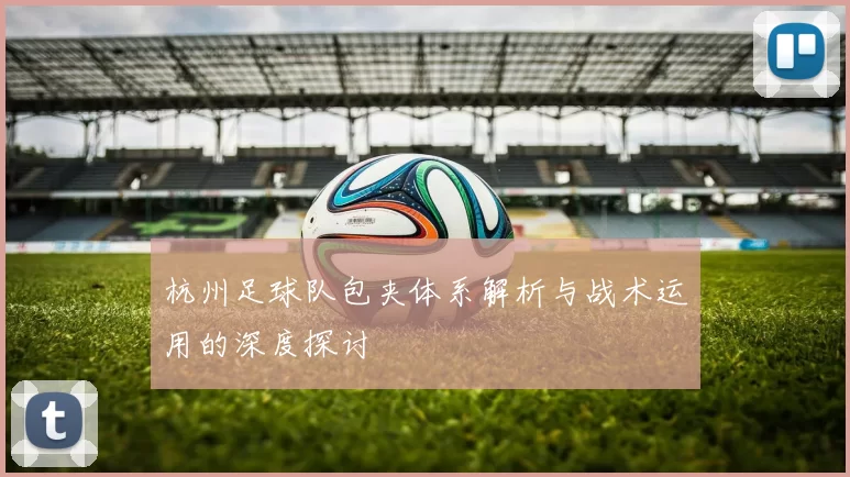 杭州足球队包夹体系解析与战术运用的深度探讨