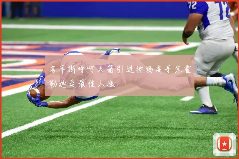 考辛斯呼吁火箭引进控场高手朱霍勒迪是最佳人选