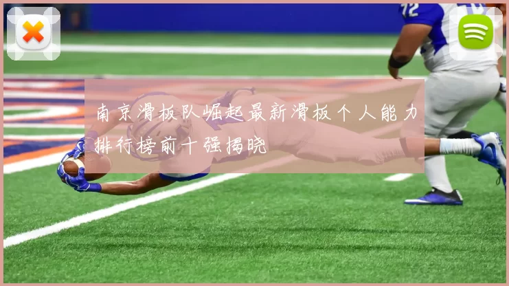 南京滑板队崛起最新滑板个人能力排行榜前十强揭晓