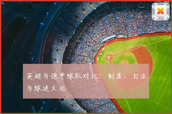 英超与德甲球队对比：制度、打法与球迷文化