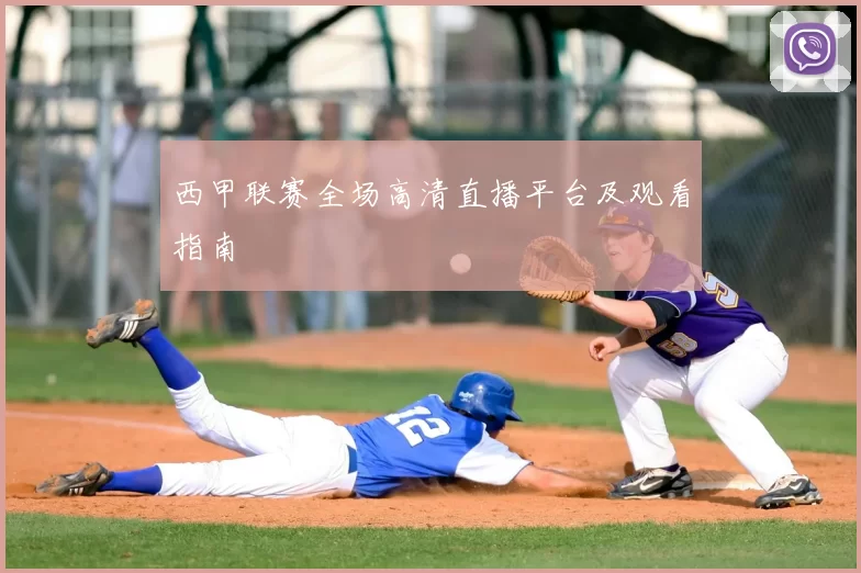 西甲联赛全场高清直播平台及观看指南