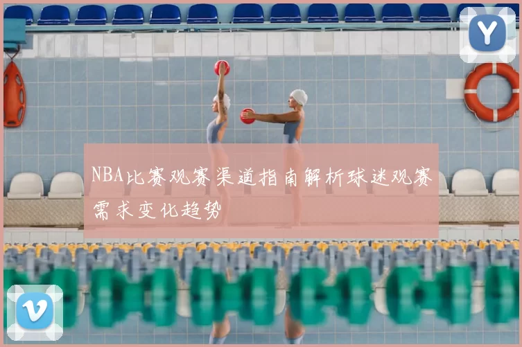 NBA比赛观赛渠道指南解析球迷观赛需求变化趋势
