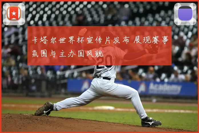 卡塔尔世界杯宣传片发布 展现赛事氛围与主办国风貌