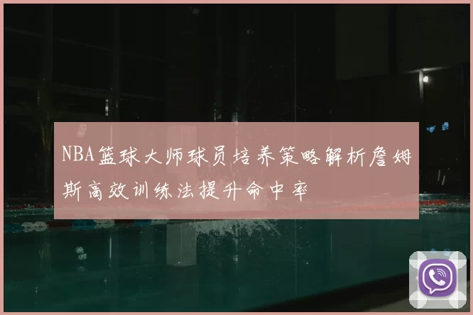 NBA篮球大师球员培养策略解析詹姆斯高效训练法提升命中率