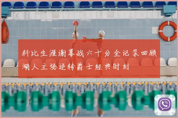 科比生涯谢幕战六十分全记录回顾湖人主场逆转爵士经典时刻