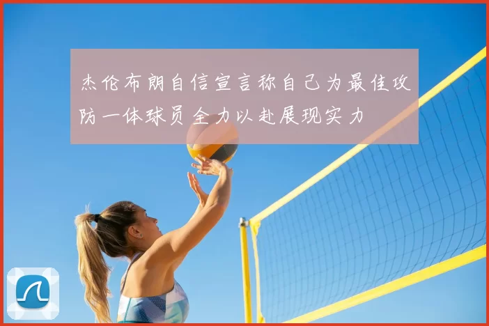 杰伦布朗自信宣言称自己为最佳攻防一体球员全力以赴展现实力