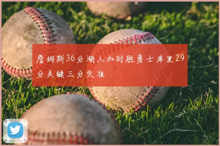 詹姆斯36分湖人加时胜勇士库里29分关键三分失准