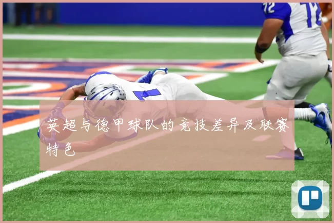 英超与德甲球队的竞技差异及联赛特色