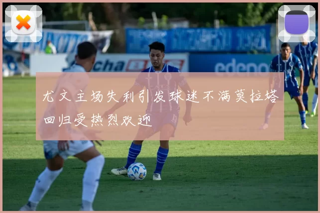 尤文主场失利引发球迷不满莫拉塔回归受热烈欢迎