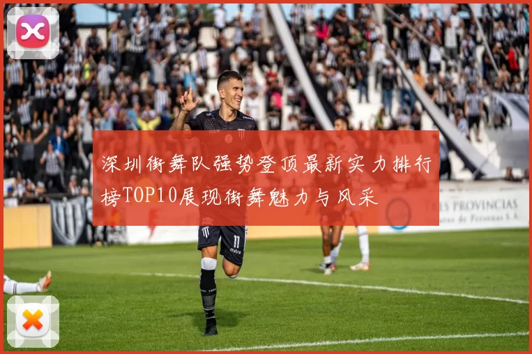 深圳街舞队强势登顶最新实力排行榜TOP10展现街舞魅力与风采