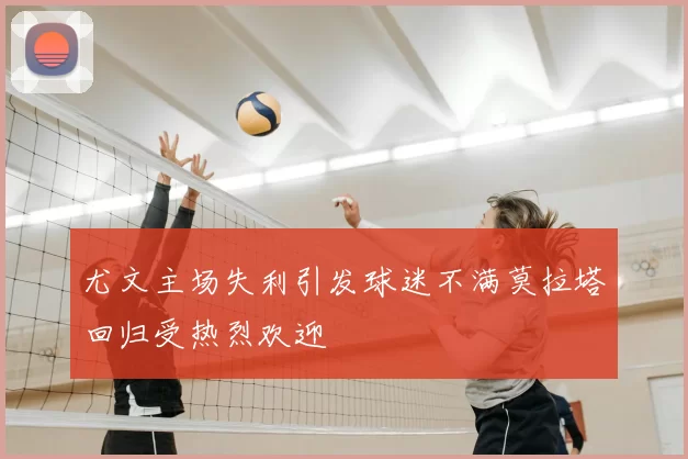 尤文主场失利引发球迷不满莫拉塔回归受热烈欢迎