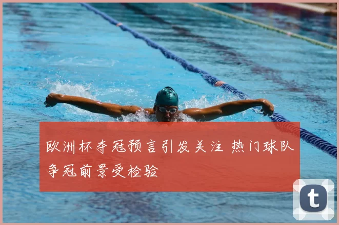 欧洲杯夺冠预言引发关注 热门球队争冠前景受检验