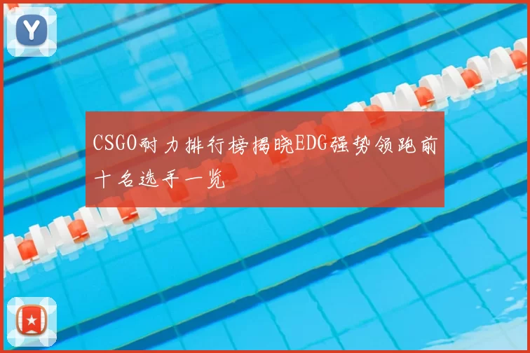 CSGO耐力排行榜揭晓EDG强势领跑前十名选手一览