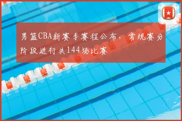 男篮CBA新赛季赛程公布，常规赛分阶段进行共144场比赛