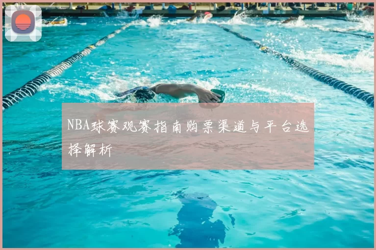NBA球赛观赛指南购票渠道与平台选择解析