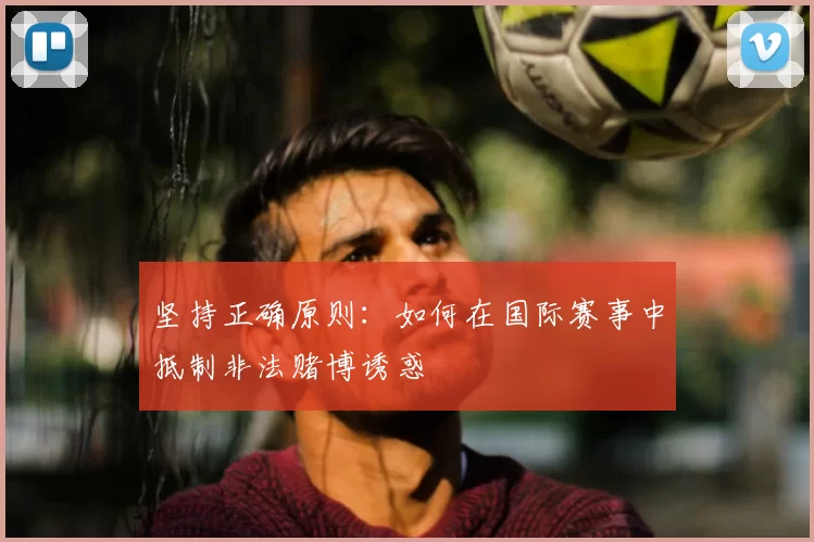 坚持正确原则：如何在国际赛事中抵制非法赌博诱惑