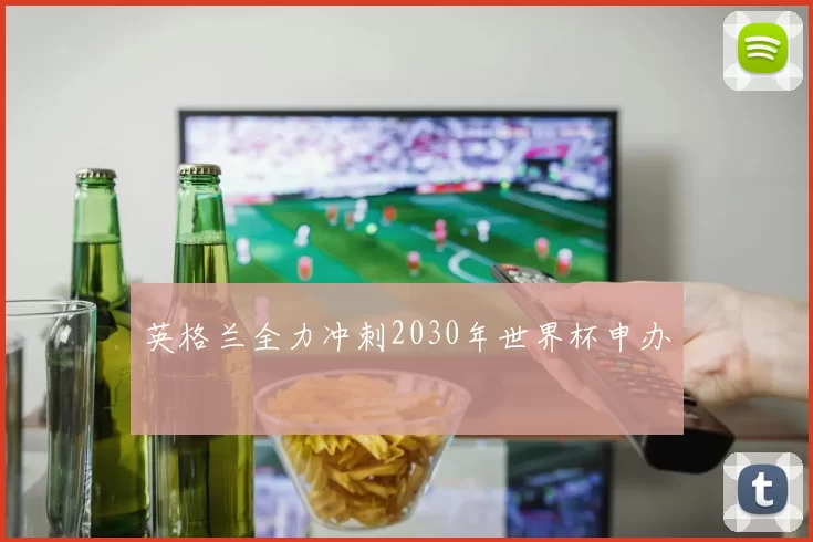 英格兰全力冲刺2030年世界杯申办