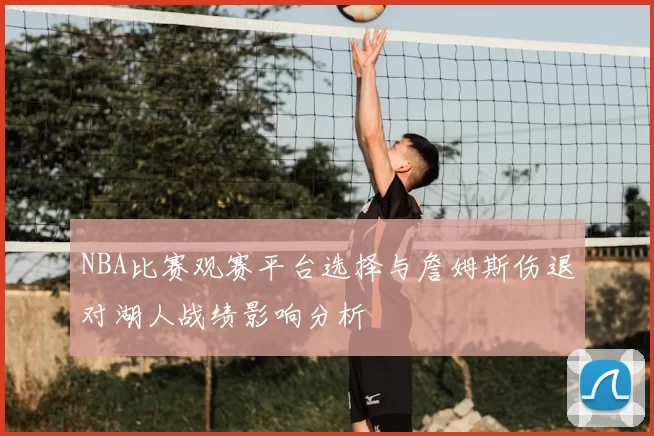 NBA比赛观赛平台选择与詹姆斯伤退对湖人战绩影响分析