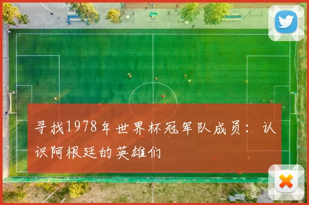 寻找1978年世界杯冠军队成员：认识阿根廷的英雄们
