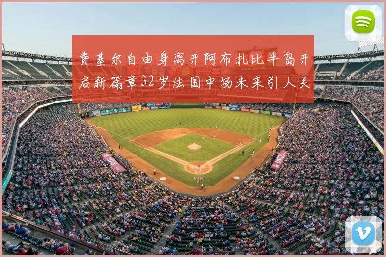 费基尔自由身离开阿布扎比半岛开启新篇章32岁法国中场未来引人关注