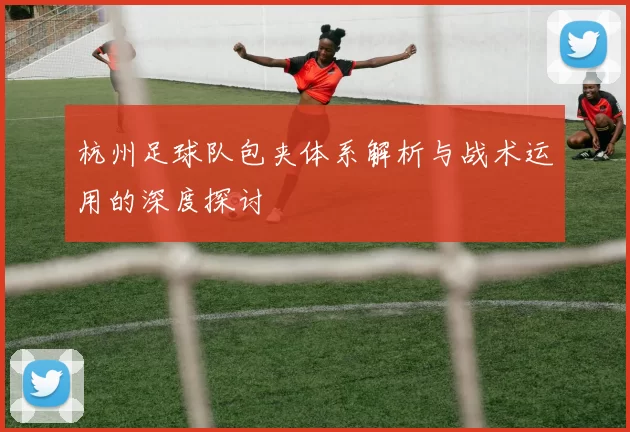 杭州足球队包夹体系解析与战术运用的深度探讨