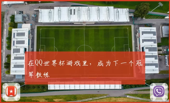 在QQ世界杯游戏里,成为下一个冠军教练