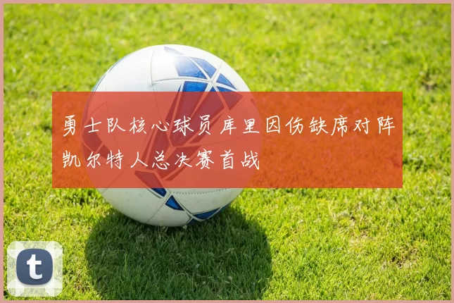 勇士队核心球员库里因伤缺席对阵凯尔特人总决赛首战