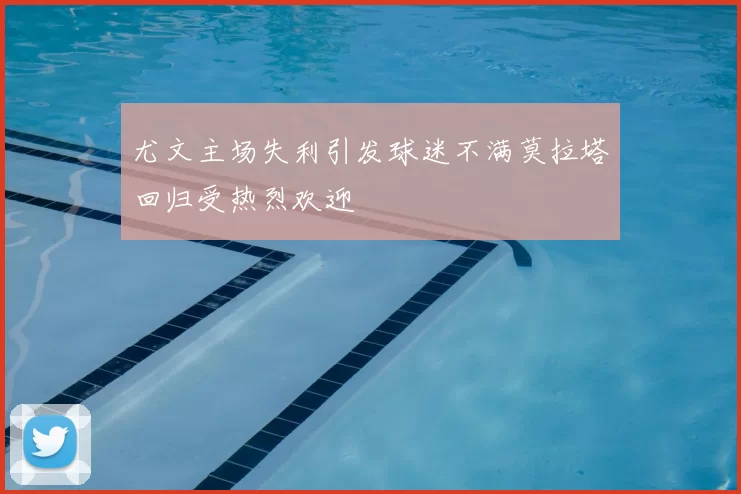 尤文主场失利引发球迷不满莫拉塔回归受热烈欢迎