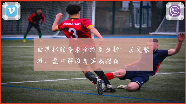 世界杯赔率表全维度分析:历史数据、盘口解读与实战指南