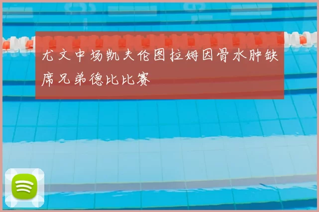 尤文中场凯夫伦图拉姆因骨水肿缺席兄弟德比比赛