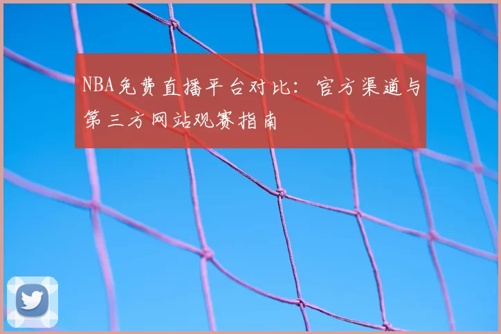 NBA免费直播平台对比：官方渠道与第三方网站观赛指南