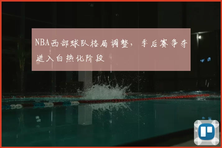 NBA西部球队格局调整,季后赛争夺进入白热化阶段