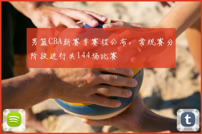 男篮CBA新赛季赛程公布，常规赛分阶段进行共144场比赛