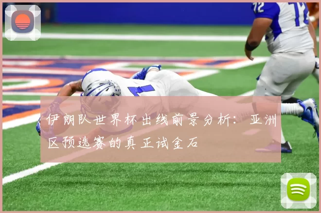 伊朗队世界杯出线前景分析:亚洲区预选赛的真正试金石