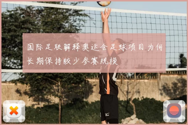 国际足联解释奥运会足球项目为何长期保持较少参赛规模