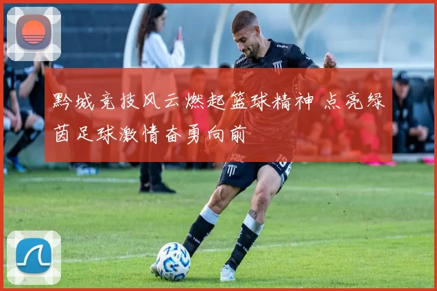 黔城竞技风云燃起篮球精神 点亮绿茵足球激情奋勇向前
