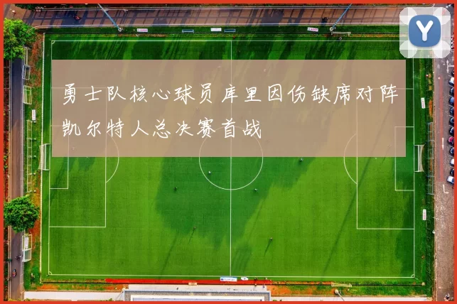 勇士队核心球员库里因伤缺席对阵凯尔特人总决赛首战