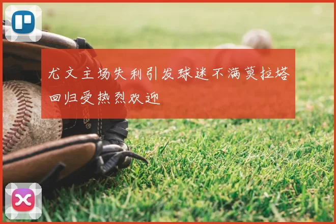 尤文主场失利引发球迷不满莫拉塔回归受热烈欢迎