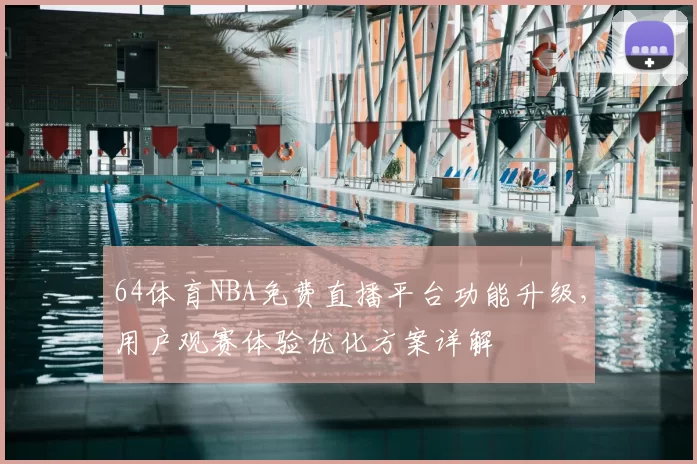 64体育NBA免费直播平台功能升级，用户观赛体验优化方案详解