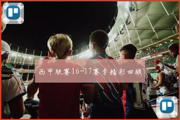 西甲联赛16-17赛季精彩回顾