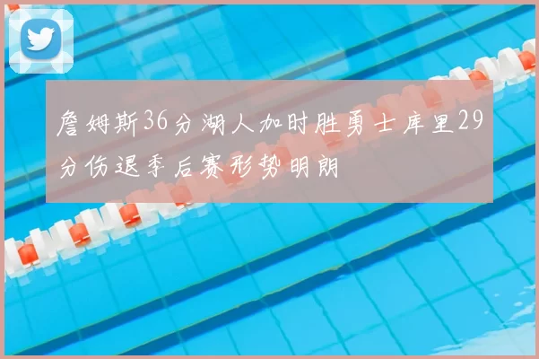 詹姆斯36分湖人加时胜勇士库里29分伤退季后赛形势明朗