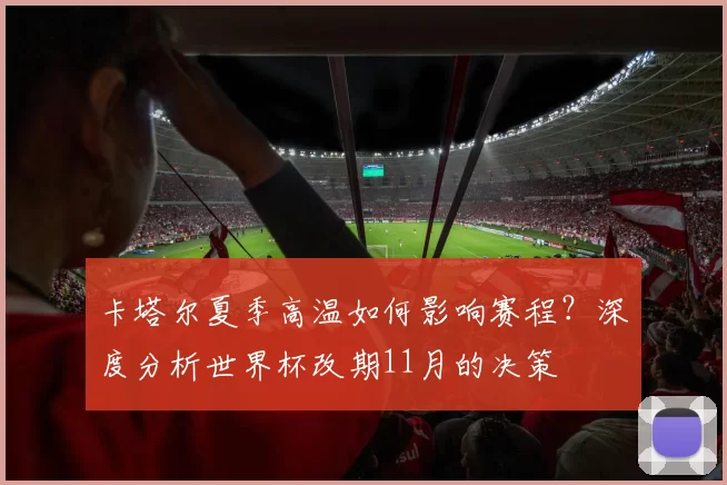 卡塔尔夏季高温如何影响赛程？深度分析世界杯改期11月的决策