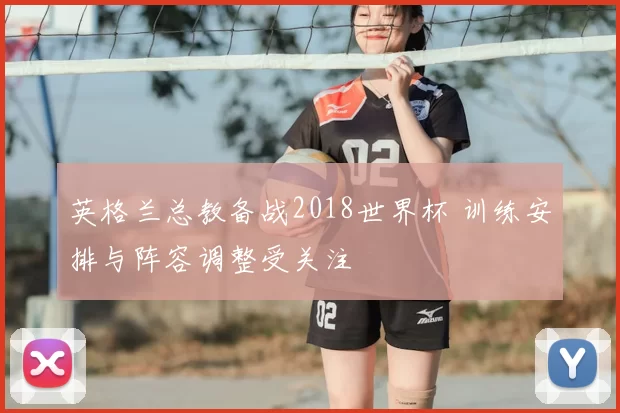 英格兰总教备战2018世界杯 训练安排与阵容调整受关注