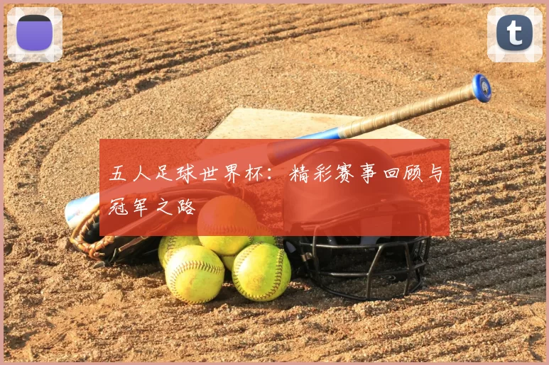 五人足球世界杯：精彩赛事回顾与冠军之路