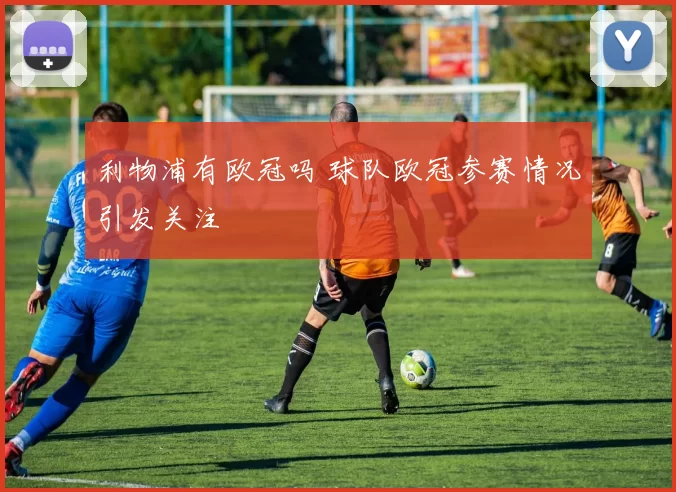 利物浦有欧冠吗 球队欧冠参赛情况引发关注