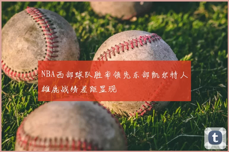 NBA西部球队胜率领先东部凯尔特人雄鹿战绩差距显现