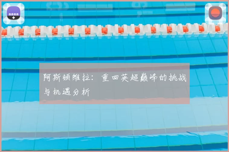 阿斯顿维拉：重回英超巅峰的挑战与机遇分析