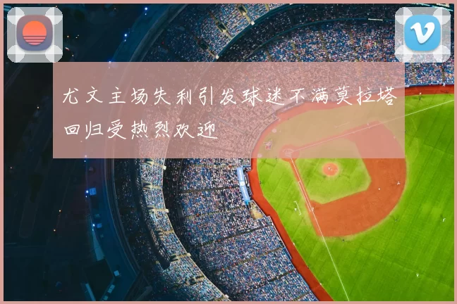 尤文主场失利引发球迷不满莫拉塔回归受热烈欢迎