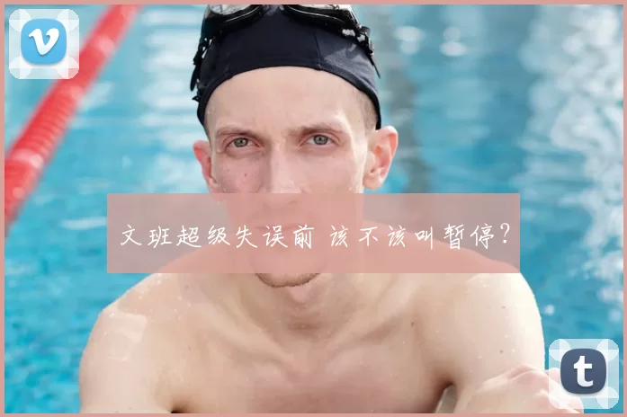 文班超级失误前 该不该叫暂停？