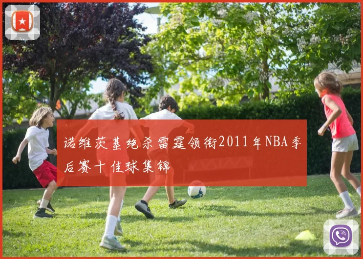 诺维茨基绝杀雷霆领衔2011年NBA季后赛十佳球集锦